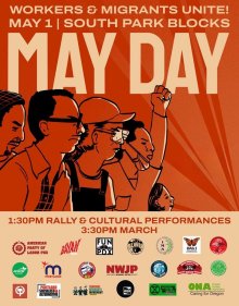 Workers & Migrants Unite! May 1, South Park Blocks, May Day 1:30 Rally & Cultural Performances 3:30 pm march